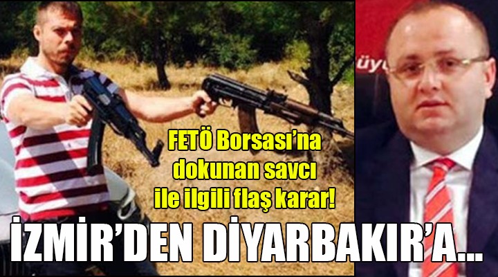 FETÖ Borsası na dokunan savcı, İzmir den Diyarbakır a!