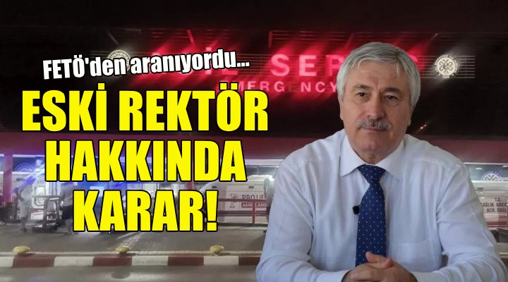 FETÖ den aranıyordu... Eski rektör Hoşcoşkun hakkında karar!