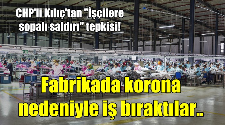 Fabrikada korona nedeniyle iş bıraktılar.. CHP li Kılıç tan saldırı tepkisi!