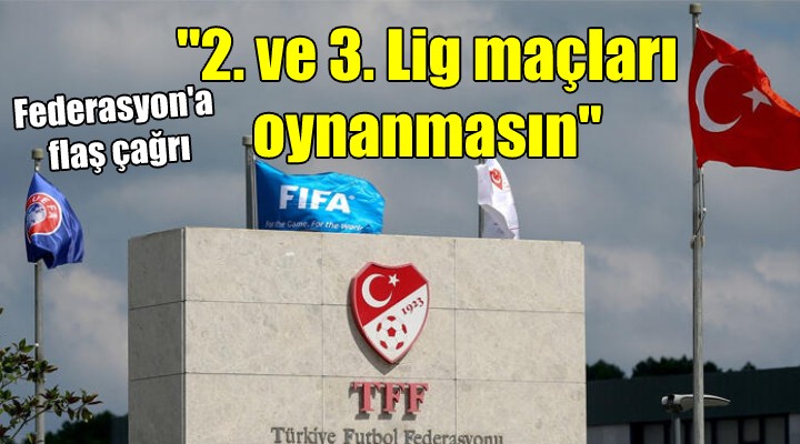 Federasyon a flaş çağrı... 2. ve 3. Lig maçları oynanmasın!