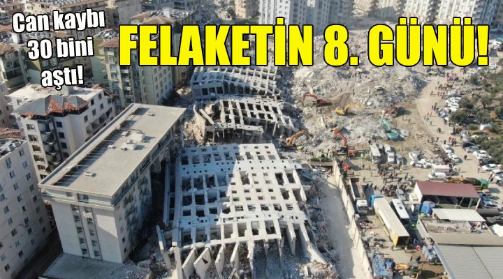 Felaketin 8. günü... Can kaybı 30 bini aştı!