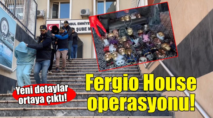 Fergio House operasyonundan yeni detaylar!