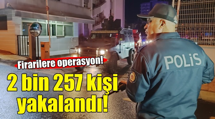 Firarilere operasyon... 2 bin 257 kişi yakalandı!