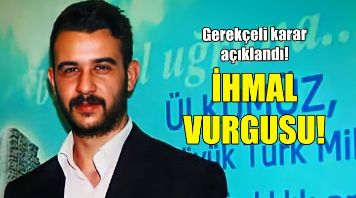 Fırat Çakıroğlu nun ölümünde ihmal vurgusu!