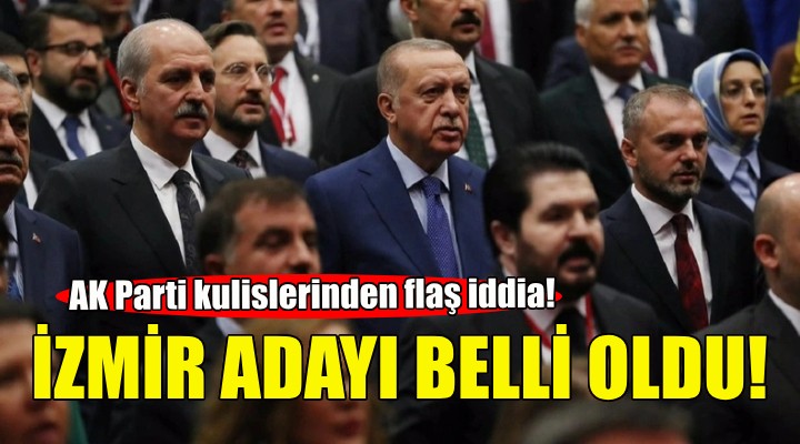 Flaş iddia... AK Parti nin İzmir adayı belli oldu!