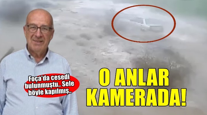 Foça da cesedi bulunan kişinin otomobiliyle sele kapıldığı anlar kamerada