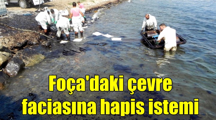 Foça da çevre faciasına hapis istemi!