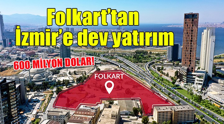 Folkart tan İzmir de 600 milyon dolarlık yatırım