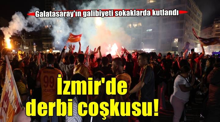 Galatasaray’ın derbi galibiyeti İzmir’de coşkuyla kutlandı