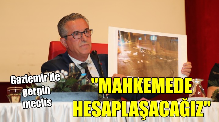 Gaziemir de gergin meclis...  MAHKEMEDE HESAPLAŞACAĞIZ 