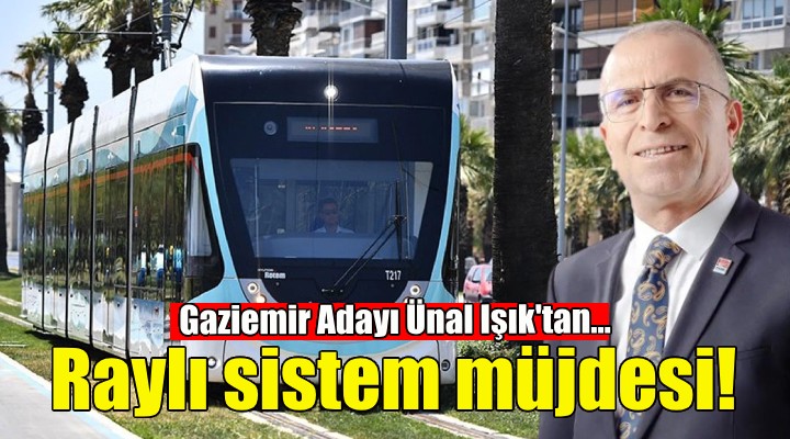 Gazirmir Adayı Ünal Işık’tan raylı sistem müjdesi!