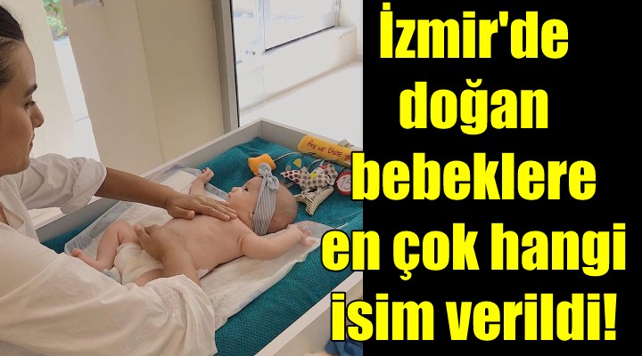 Geçen yıl İzmir de doğan bebeklere en çok hangi isim verildi!