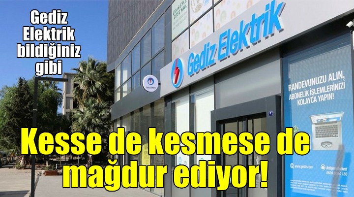 Gediz Elektrik kesse de kesmese de mağdur ediyor!