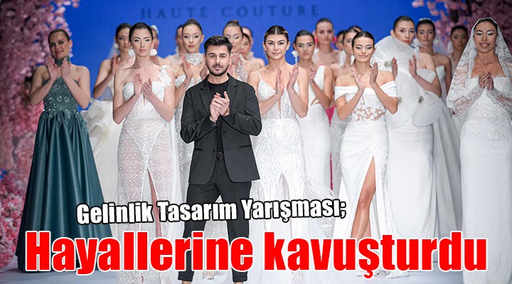 Gelinlik Tasarım Yarışması hayallerine kavuşturdu