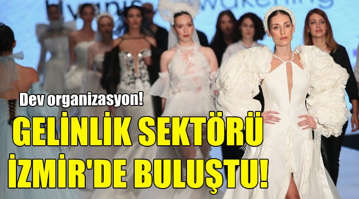 Gelinlik sektörü İzmir de buluştu!