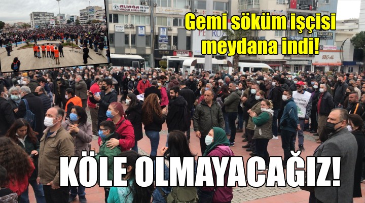 Gemi söküm işçileri meydana indi: KÖLE OLMAYACAĞIZ!