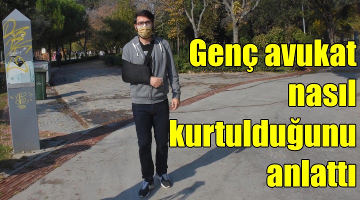 Genç avukat nasıl kurtulduğunu anlattı!