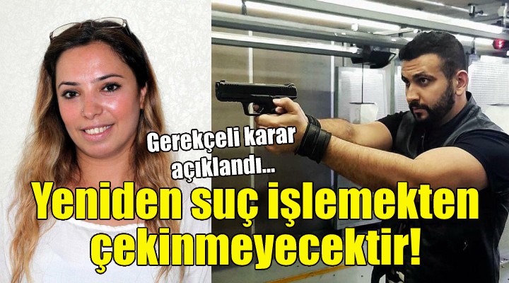 Gerekçeli karar açıklandı: Yeniden suç işlemekten çekinmeyecektir!