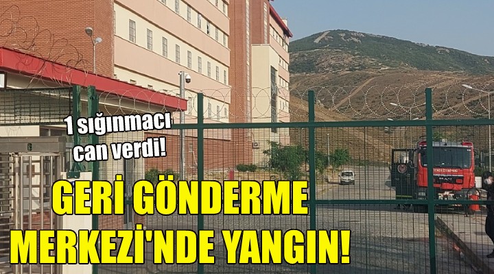 Geri Gönderme Merkezi nde yangın: 1 ölü!