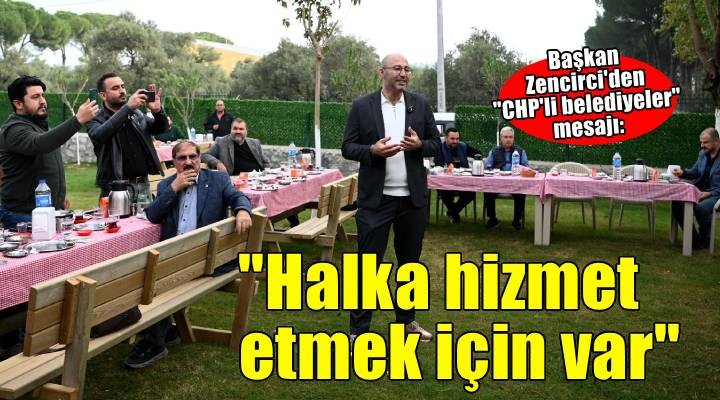 Germencik Belediye Başkanı Zencirci: CHP li belediyeler haşka hizmet etmek için var