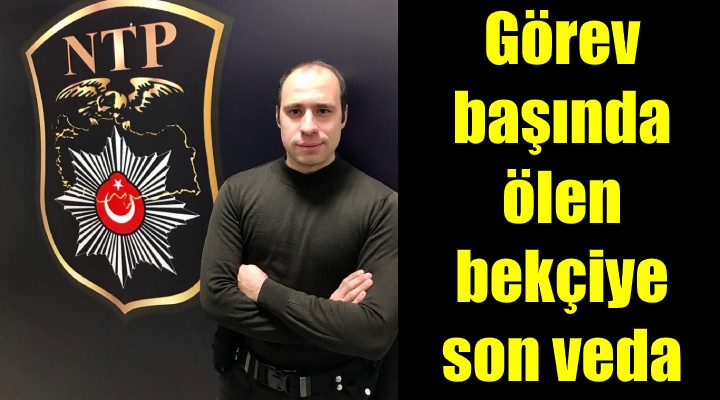 Görev başında ölen bekçiye son veda!