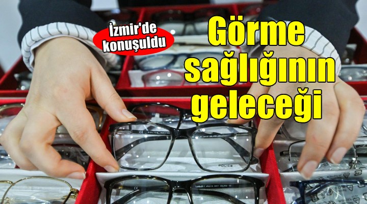 Görme sağlığının geleceği İzmir’de konuşuldu