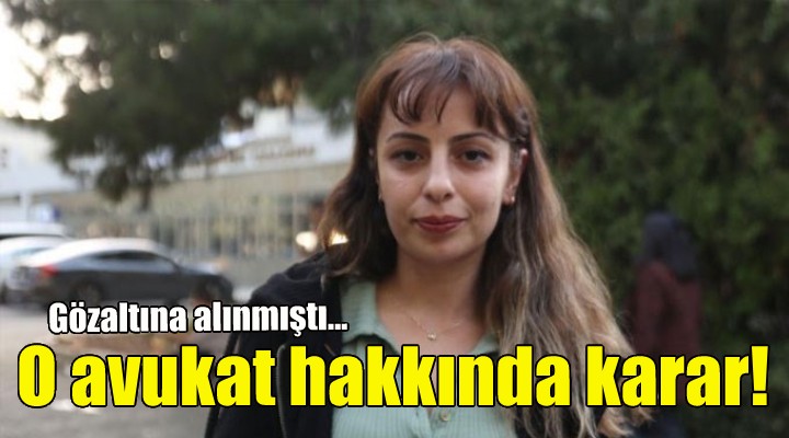 Gözaltına alınmıştı... O avukat hakkında karar!