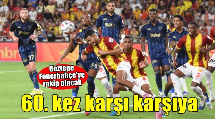 Göztepe 60 ncı kez Fenerbahçe ye rakip olacak