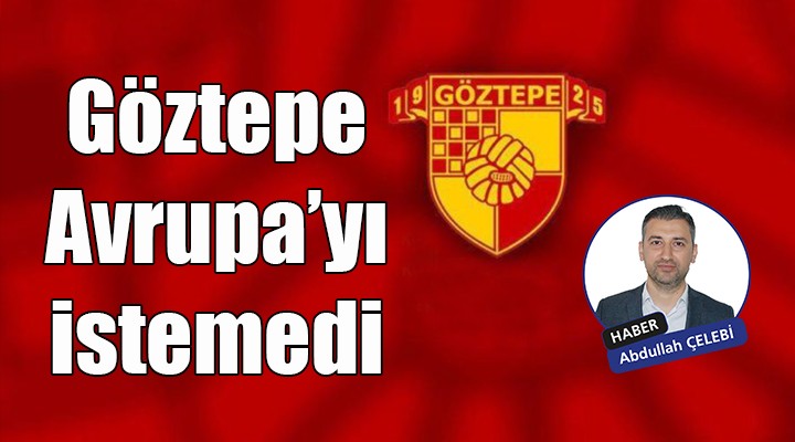 Göztepe Avrupa yı istemedi