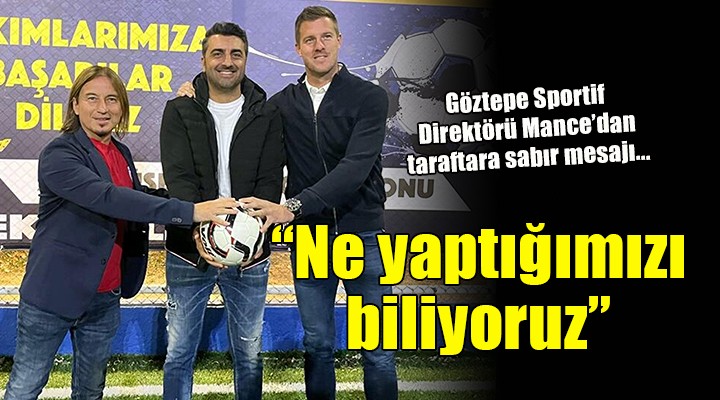 Göztepe Sportif Direktörü Mance:  Ne yaptığımızı biliyoruz, zamana ihtiyacımız var!