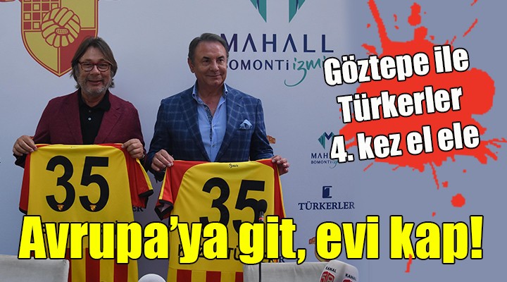 Göztepe-Türkerler 4. kez el ele... Avrupa ya git, evi kap