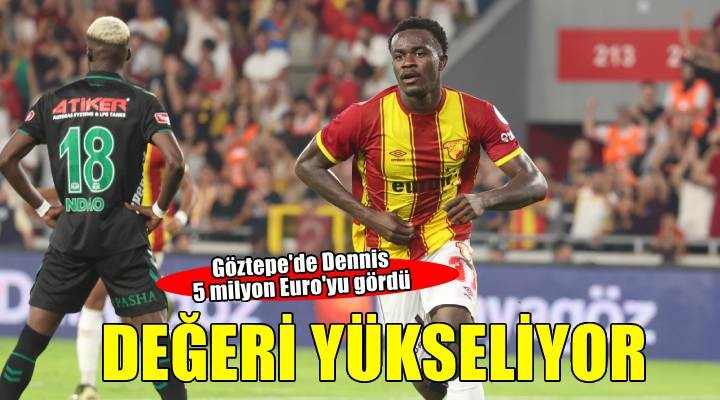 Göztepe'de Dennis'in değeri katlanıyor
