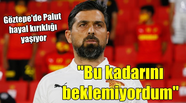 Göztepe de Palut hayal kırıklığı yaşıyor...  BU KADARINI BEKLEMİYORDUM 