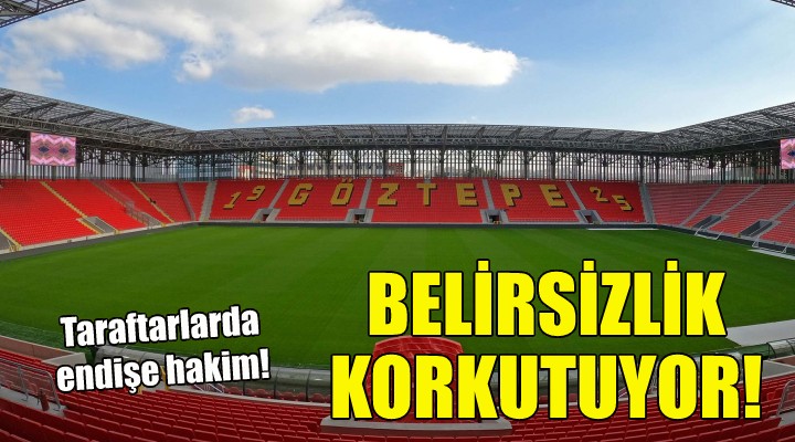 Göztepe de belirsizlik korkutuyor!