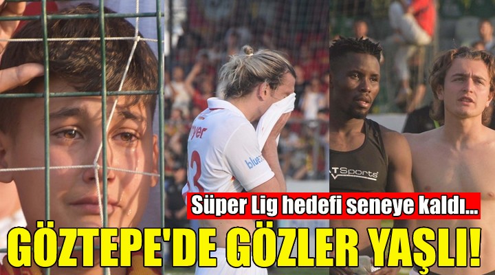 Göztepe de gözler yaşlı!