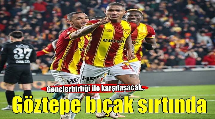 Göztepe ile Gençlerbirliği bıçak sırtı maç oynayacak