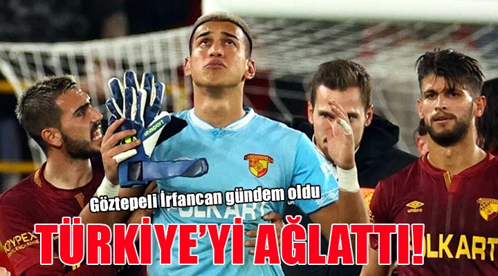 Göztepe kalecisi İrfan Can tüm Türkiye yi ağlattı