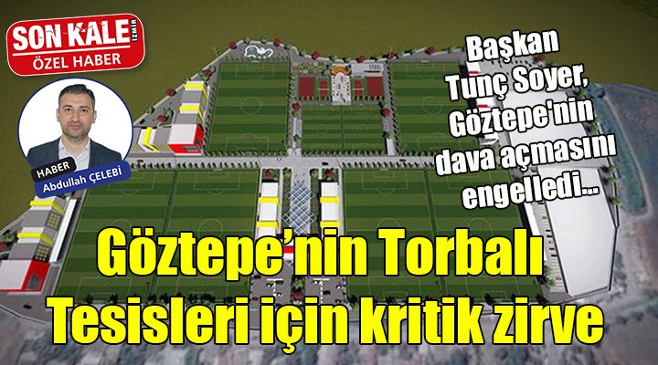 Göztepe nin Torbalı Tesisleri için kritik zirve