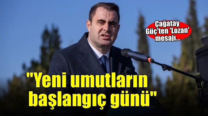 Güç'ten 'Lozan' mesajı: ''Türkiye'nin tapusunun alındığı gün, yeni umutların da başlangıç günüdür''