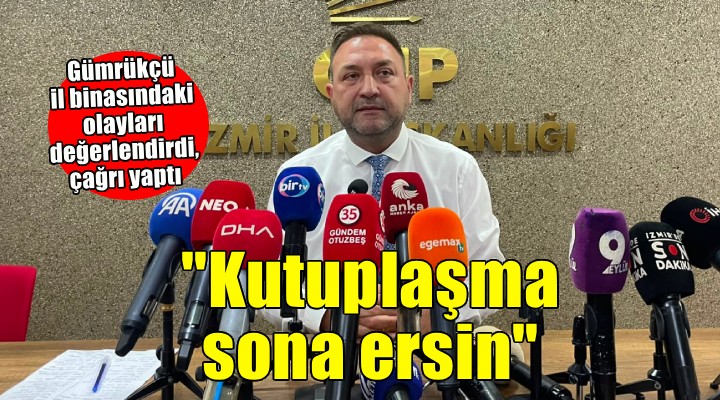 Gümrükçü'den 'Kutuplaşma sona ersin' çağrısı!