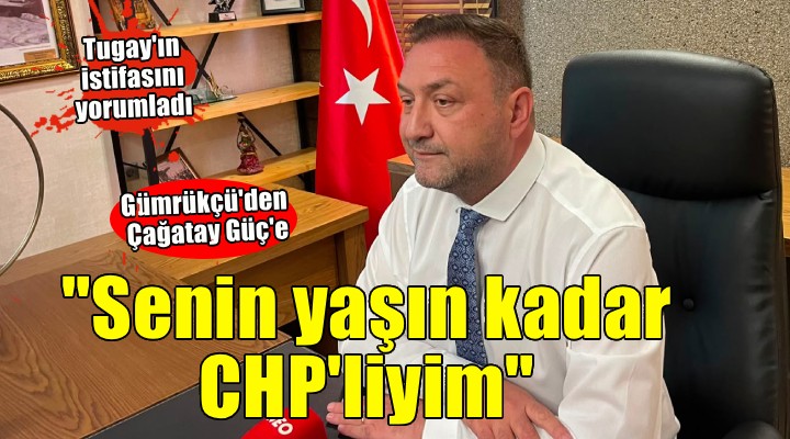 Gümrükçü’den Güç’e:  Senin yaşın kadar ben CHP’liyimdir