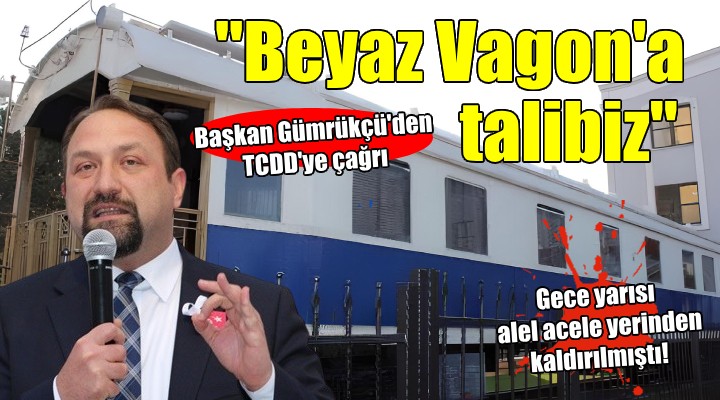 Gümrükçü’den TCDD’ye çağrı:  Beyaz Vagon a talibiz 