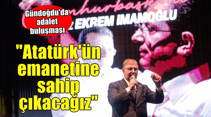 Gündoğdu'da adalet buluşması... Tugay: Atatürk'ün emanetine sahip çıkacağız