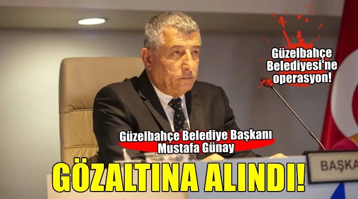 Güzelbahçe Belediyesi ne operasyon: Mustafa Günay gözaltına alındı!