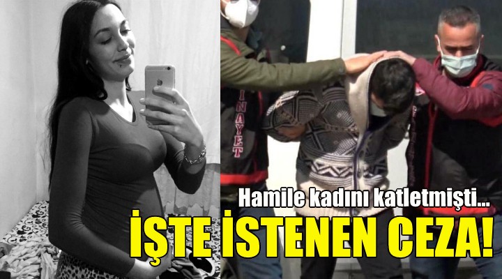 Hamile kadını katletmişti... İstenen ceza belli oldu!