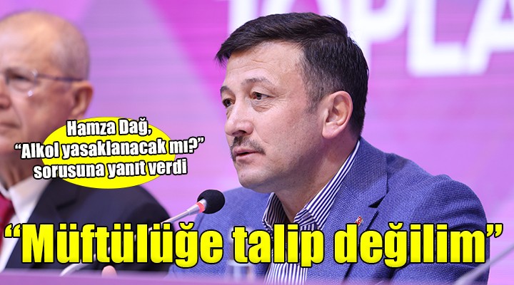 Hamza Dağ,  Alkol yasaklanacak mı?  sorusuna yanıt verdi...  Müftülüğe talip değilim 