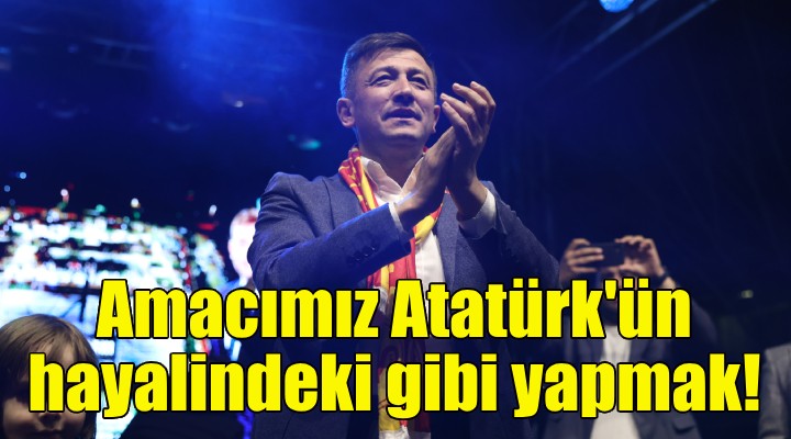 Hamza Dağ: Amacımız İzmir i Atatürk ün hayalindeki gibi yapmak!