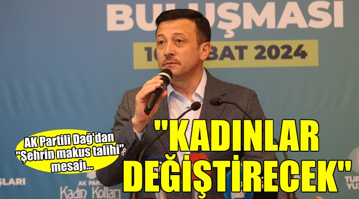 Hamza Dağ:  Bu şehrin makus talihini kadınlarımızla değiştireceğiz