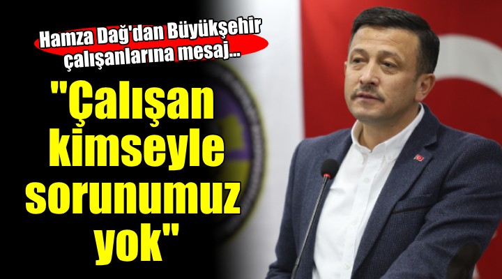 Hamza Dağ:  Çalışan herkesin başımızın üstünde yeri var 