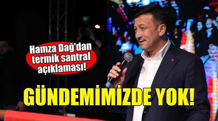 Hamza Dağ: Gündemimizde termik santral yok!